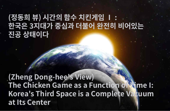 (정동희 뷰) 시간의 함수 치킨게임 Ⅰ : 한국은 3지대가 중심과 더불어 완전히 비어있는 진공 상태이다  (Zheng Dong-hee’s View) The Chicken Game as a Function of Time I: Korea’s Third Space is a Complete Vacuum at Its Center